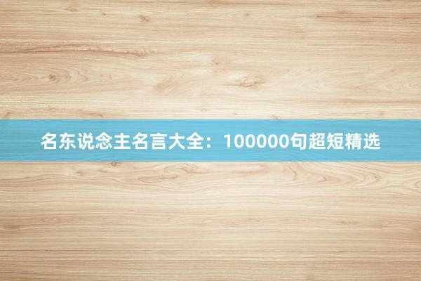 名东说念主名言大全：100000句超短精选
