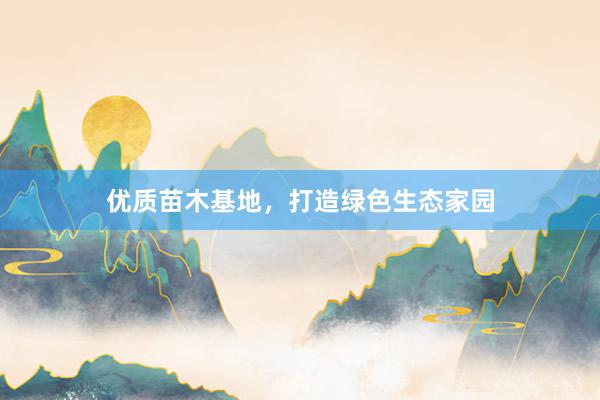 优质苗木基地，打造绿色生态家园