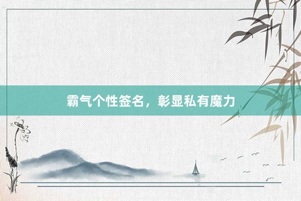 霸气个性签名，彰显私有魔力