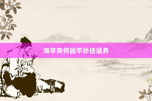 海竿奈何抛竿妙技涵养