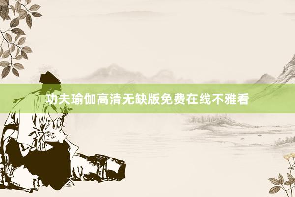 功夫瑜伽高清无缺版免费在线不雅看